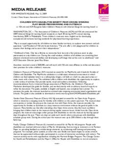 MEDIA RELEASE FOR IMMEDIATE RELEASE: May 12, 2009 Contact: Diane Kopasz, Association of Children’s Museums, [removed]CHILDREN WITH DISABILITIES BENEFIT FROM AWARD-WINNING PLAY-BASED PROGRAMMING AND OUTREACH