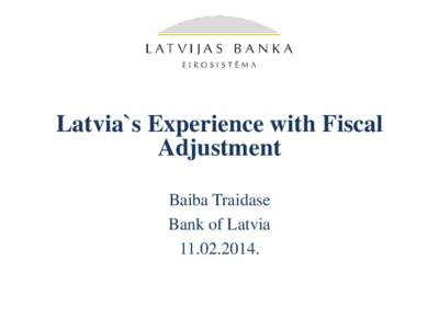 Latvia`s Experience with Fiscal Adjustment Baiba Traidase Bank of Latvia[removed].
