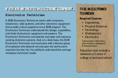 If you are interested in electronic equipment... Electronics Technician A BLM Electronics Technician works with computers, telephones, radio systems, and other electronic equipment that provide critical support to every 