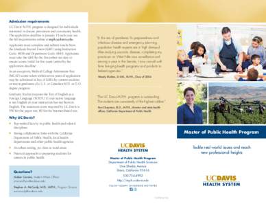 Admission requirements  UC Davis’ M.P.H. program is designed for individuals interested in disease prevention and community health. The application deadline is January 15 each year; see the full requirements online at 