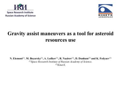 Gravity assist maneuvers as a tool for asteroid resources use N. Eismont(1), M. Boyarsky(1), A. Ledkov(1), R. Nazirov(1), D. Dunham(2) and K. Fedyaev[removed]Space Research Institute of Russian Academy of Science, (2)Kinet