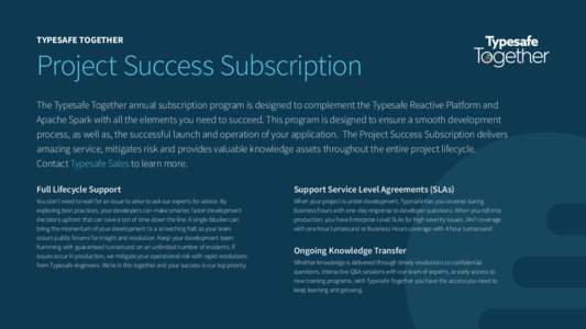 TYPESAFE TOGETHER  Project Success Subscription The Typesafe Together annual subscription program is designed to complement the Typesafe Reactive Platform and Apache Spark with all the elements you need to succeed. This 