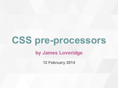 CSS pre-processors by James Loveridge 12 February 2014 Why use a CSS pre-processor?