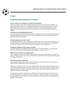 NORTH COUNTY YOUTH SOCCER ASSOCIATION  FAQ’s Frequently Asked Questions and Answers How can I locate a soccer program for my child in my community? There are a number of ways. You may contact the North County Soccer of