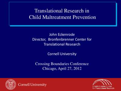 Translational Research in Child Maltreatment Prevention John Eckenrode Director, Bronfenbrenner Center for Translational Research Cornell University