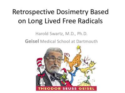 Retrospective Dosimetry Based on Long Lived Free Radicals Harold Swartz, M.D., Ph.D. Geisel Medical School at Dartmouth