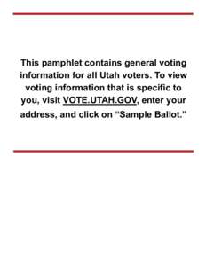 This pamphlet contains general voting information for all Utah voters. To view voting information that is specific to you, visit VOTE.UTAH.GOV, enter your address, and click on “Sample Ballot.”