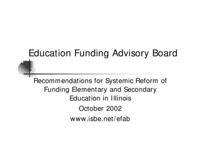 Education Funding Advisory Board Recommendations for Systemic Reform of Funding Elementary and Secondary Education in Illinois October 2002 www.isbe.net/efab