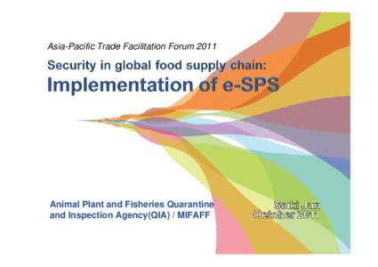 Asia-Pacific Trade Facilitation ForumAnimal Plant and Fisheries Quarantine and Inspection Agency(QIA) / MIFAFF  What will be discussed: