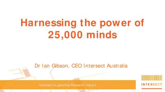 Harnessing the power of 25,000 minds Dr Ian Gibson, CEO Intersect Australia TOP 100