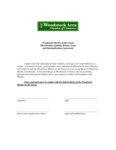 Woodstock Market on the Green 2014 Product Liability Release Form and Indemnification Agreement I understand that individual product liability coverage is my responsibility as a vendor. I do hereby release, hold harmless