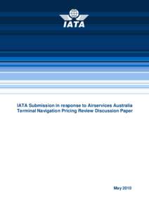 IATA Submission in response to Airservices Australia Terminal Navigation Pricing Review Discussion Paper May 2010  This submission presents the response of the International Air Transport Association