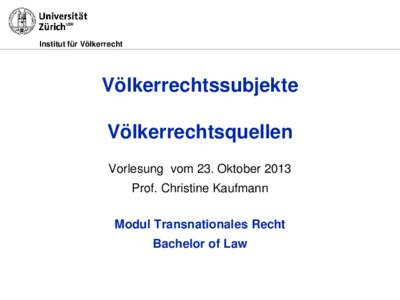 Institut für Völkerrecht  Völkerrechtssubjekte Völkerrechtsquellen Vorlesung vom 23. Oktober 2013 Prof. Christine Kaufmann