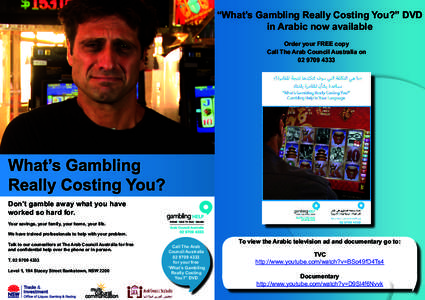 “What’s Gambling Really Costing You?” DVD in Arabic now available Order your FREE copy Call The Arab Council Australia on[removed]