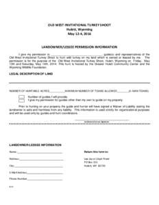 OLD WEST INVITATIONAL TURKEY SHOOT Hulett, Wyoming May 12-4, 2016 LANDOWNER/LESSEE PERMISSION INFORMATION I give my permission to ________________________________, guide(s) and representatives of the