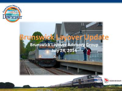 Brunswick Layover Update Brunswick Layover Advisory Group July 24, 2014 NEPA Decision Finalized EA Process Complete and FONSI issued by FRA