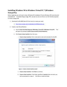 Installing Windows 98 in Windows Virtual PC 7 (Windows Virtual PC) Before beginning, you will need to have a Windows 98 installation CD and a Windows 98 license key and