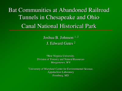 Bat Communities at Abandoned Railroad Tunnels in Chesapeake and Ohio Canal National Historical Park Joshua B. Johnson 1, 2 J. Edward Gates 2 1West