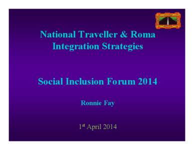 National Traveller & Roma Integration Strategies Social Inclusion Forum 2014 Ronnie Fay 1st April 2014