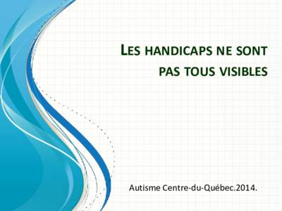 LES HANDICAPS NE SONT PAS TOUS VISIBLES Autisme Centre-du-Québec.2014.  Tentez d’identifiez l’handicap