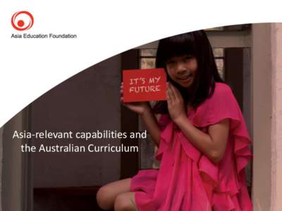 Asia-relevant capabilities and the Australian Curriculum Introduction The aim of this workshop is to give you a framework to explore what is meant by Asia-relevant capabilities and how to design curriculum that fosters 