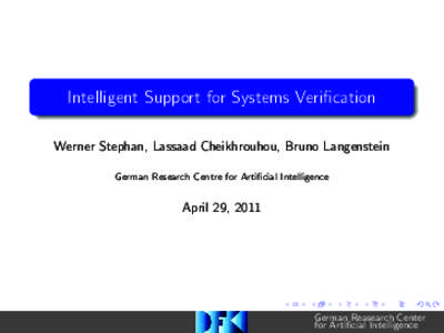 Intelligent Support for Systems Verification Werner Stephan, Lassaad Cheikhrouhou, Bruno Langenstein German Research Centre for Artificial Intelligence April 29, 2011
