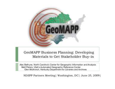 GeoMAPP Business Planning: Developing Materials to Get Stakeholder Buy-in Alec Bethune, North Carolina’s Center for Geographic Information and Analysis Matt Peters, Utah’s Automated Geographic Reference Center Glen M