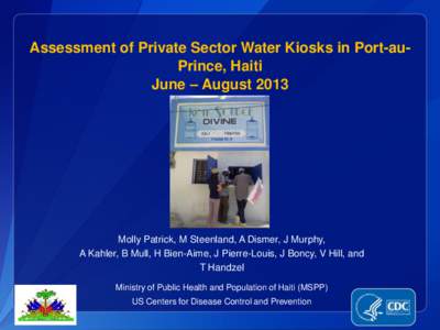 Assessment of Private Sector Water Kiosks in Port-auPrince, Haiti June – August 2013 Molly Patrick, M Steenland, A Dismer, J Murphy, A Kahler, B Mull, H Bien-Aime, J Pierre-Louis, J Boncy, V Hill, and T Handzel