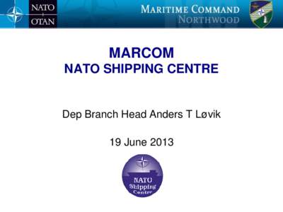 MARCOM NATO SHIPPING CENTRE Dep Branch Head Anders T Løvik 19 June 2013