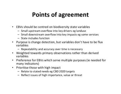 Points of agreement • EBVs should be centred on biodiversity state variables – Small upstream overflow into key drivers eg landuse – Small downstream overflow into key impacts eg some servic