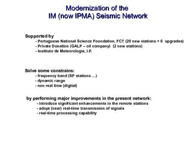 Modernization of the IM (now IPMA) Seismic Network Supported by •- Portuguese National Science Foundation, FCT (20 new stations + 6 upgrades) •- Private Donation (GALP – oil company) (2 new stations) •- Instituto