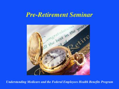 Pre-Retirement Seminar  Understanding Medicare and the Federal Employees Health Benefits Program Malcolm Gaskins Gayle Nelson