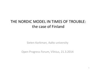 THE NORDIC MODEL IN TIMES OF TROUBLE: the case of Finland Sixten Korkman, Aalto university Open Progress Forum, Vilnius, [removed]