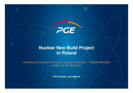 Nuclear New Build Project in Poland International Framework for Nuclear Energy Cooperation – Finance Workshop London, 9th-10th April
