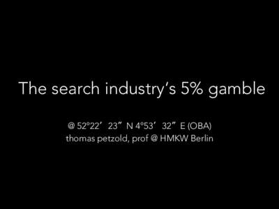 The search industry‘s 5% gamble
 @ 52°22′23″N 4°53′32″E (OBA)
 thomas petzold, prof @ HMKW Berlin kudos