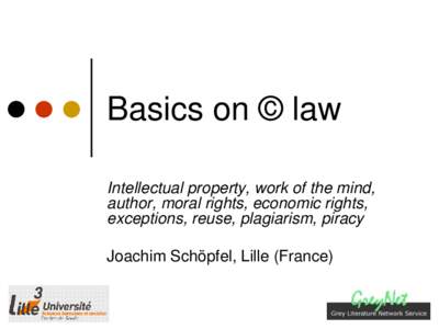 Basics on © law Intellectual property, work of the mind, author, moral rights, economic rights, exceptions, reuse, plagiarism, piracy Joachim Schöpfel, Lille (France)