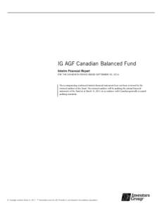 IG AGF Canadian Balanced Fund Interim Financial Report FOR THE SIX-MONTH PERIOD ENDED SEPTEMBER 30, 2014 The accompanying condensed interim financial statements have not been reviewed by the external auditors of the Fund