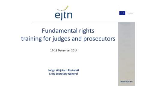 Fundamental rights training for judges and prosecutors[removed]December 2014 Judge Wojciech Postulski EJTN Secretary General