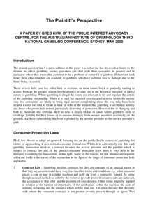 The Plaintiff’s Perspective A PAPER BY GREG KIRK OF THE PUBLIC INTEREST ADVOCACY CENTRE, FOR THE AUSTRALIAN INSTITUTE OF CRIMINOLOGY THIRD NATIONAL GAMBLING CONFERENCE, SYDNEY, MAY[removed]Introduction