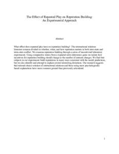The Effect of Repeated Play on Reputation Building: An Experimental Approach Abstract What effect does repeated play have on reputation building? The international relations literature remains divided on whether, when, a