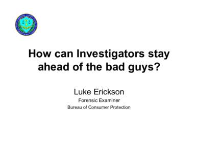 How can Investigators stay ahead of the bad guys? Luke Erickson Forensic Examiner Bureau of Consumer Protection