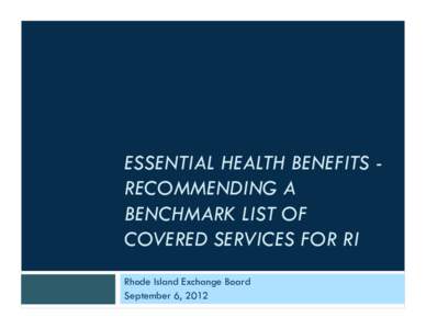 ESSENTIAL HEALTH BENEFITS RECOMMENDING A BENCHMARK LIST OF COVERED SERVICES FOR RI Rhode Island Exchange Board September 6, 2012