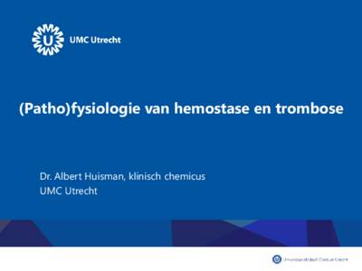 (Patho)fysiologie van hemostase en trombose  Dr. Albert Huisman, klinisch chemicus UMC Utrecht  Contact: