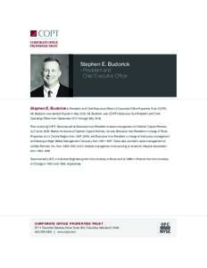 Stephen E. Budorick »	President and 	 Chief Executive Officer Stephen E. Budorick is President and Chief Executive Officer of Corporate Office Properties Trust (COPT). Mr. Budorick was elected Trustee in MayMr. B