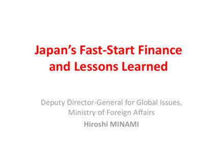 Japan’s Fast‐Start Finance and Lessons Learned Deputy Director‐General for Global Issues,  Ministry of Foreign Affairs Hiroshi MINAMI