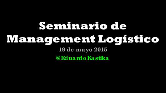 Seminario de Management Logístico 19 de mayo 2015 @EduardoKastika  FLUIDEZ