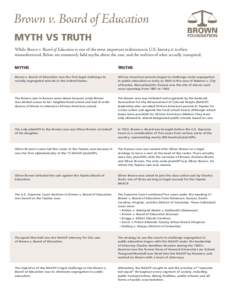 Brown v. Board of Education Myth vs Truth While Brown v. Board of Education is one of the most important milestones in U.S. history, it is often misunderstood. Below are commonly held myths about the case, and the realit