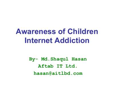 Awareness of Children Internet Addiction By- Md.Shaqul Hasan Aftab IT Ltd. 