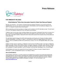 Press Release  FOR IMMEDIATE RELEASE: OrthoPediatrics® Wins Area Innovation Award for Quiet Cast Removal System Warsaw, IN, [removed] – The Greater Fort Wayne Business Weekly Publication announced recently that OrthoP