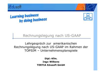 Rechnungslegung nach US-GAAP Lehrgespräch zur amerikanischen Rechnungslegung nach US-GAAP im Rahmen der TOPSIM – Unternehmensplanspiele Dipl.-Kfm. Ingo Wilkens